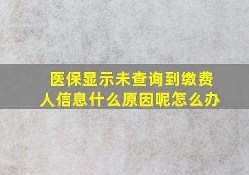 医保显示未查询到缴费人信息什么原因呢怎么办