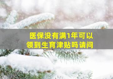 医保没有满1年可以领到生育津贴吗请问