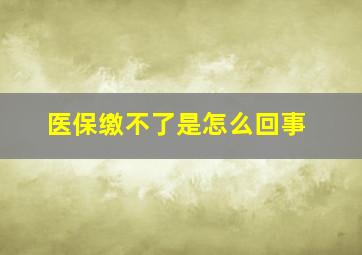 医保缴不了是怎么回事