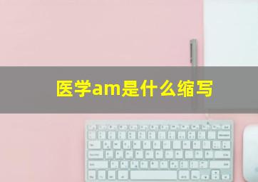 医学am是什么缩写