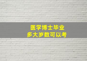 医学博士毕业多大岁数可以考