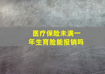 医疗保险未满一年生育险能报销吗