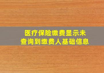 医疗保险缴费显示未查询到缴费人基础信息