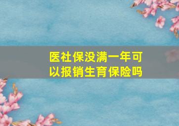 医社保没满一年可以报销生育保险吗