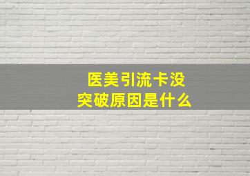 医美引流卡没突破原因是什么