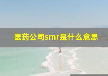 医药公司smr是什么意思