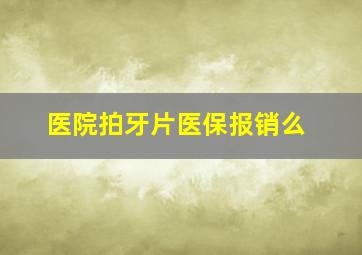 医院拍牙片医保报销么