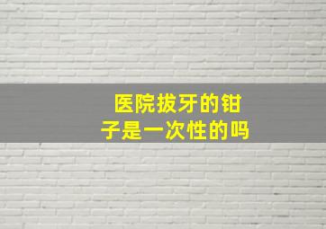 医院拔牙的钳子是一次性的吗