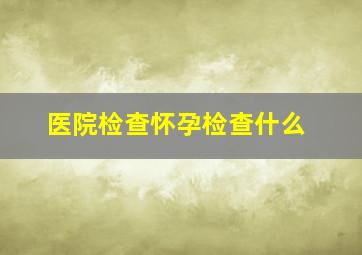 医院检查怀孕检查什么