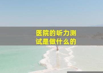 医院的听力测试是做什么的