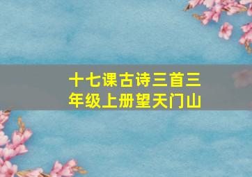 十七课古诗三首三年级上册望天门山