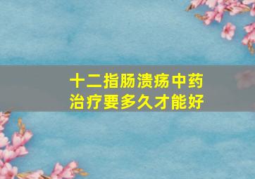 十二指肠溃疡中药治疗要多久才能好