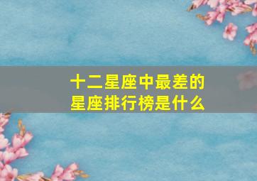 十二星座中最差的星座排行榜是什么