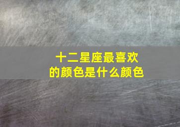 十二星座最喜欢的颜色是什么颜色