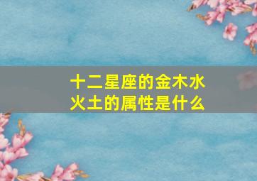 十二星座的金木水火土的属性是什么