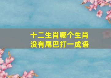 十二生肖哪个生肖没有尾巴打一成语