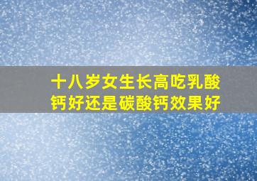 十八岁女生长高吃乳酸钙好还是碳酸钙效果好