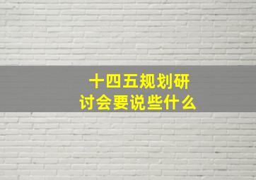 十四五规划研讨会要说些什么