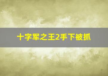 十字军之王2手下被抓