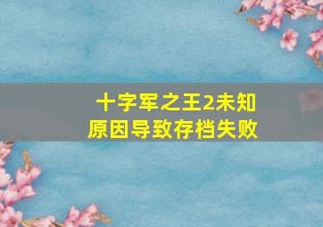 十字军之王2未知原因导致存档失败