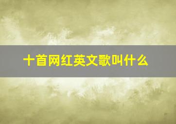 十首网红英文歌叫什么