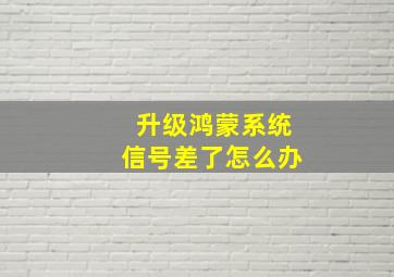 升级鸿蒙系统信号差了怎么办