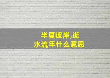 半夏彼岸,逝水流年什么意思