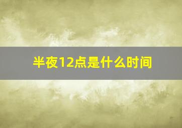 半夜12点是什么时间