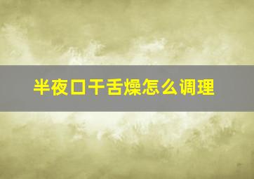 半夜口干舌燥怎么调理