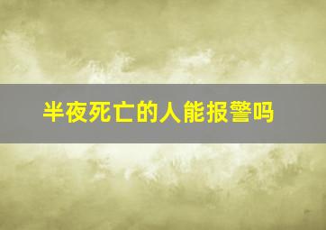 半夜死亡的人能报警吗