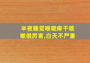 半夜睡觉喉咙痒干咳嗽很厉害,白天不严重