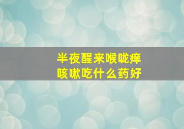 半夜醒来喉咙痒咳嗽吃什么药好