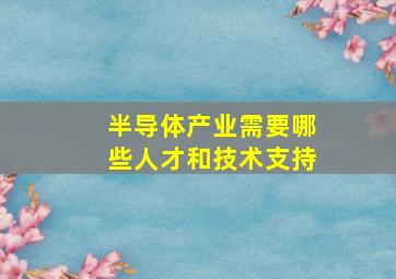 半导体产业需要哪些人才和技术支持