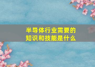 半导体行业需要的知识和技能是什么