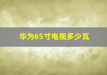 华为65寸电视多少瓦