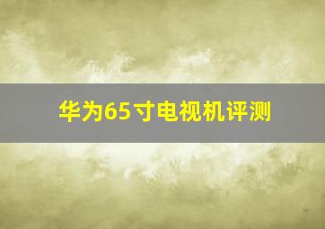 华为65寸电视机评测