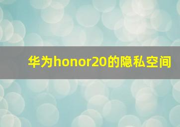 华为honor20的隐私空间