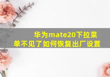 华为mate20下拉菜单不见了如何恢复出厂设置