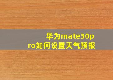 华为mate30pro如何设置天气预报