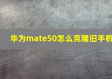 华为mate50怎么克隆旧手机