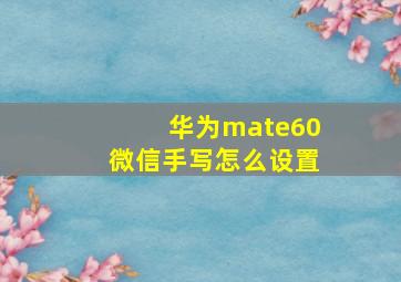 华为mate60微信手写怎么设置