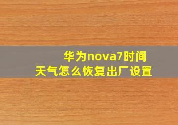 华为nova7时间天气怎么恢复出厂设置