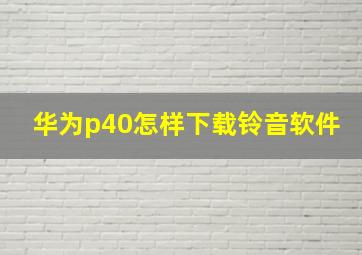 华为p40怎样下载铃音软件