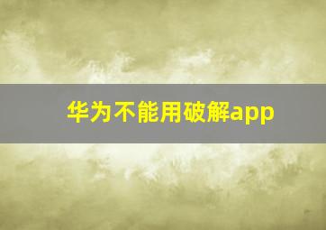 华为不能用破解app