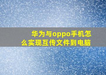 华为与oppo手机怎么实现互传文件到电脑