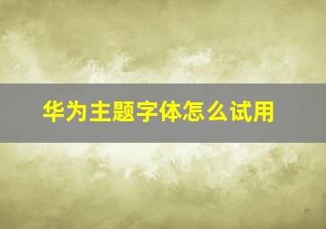 华为主题字体怎么试用