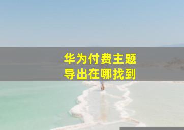 华为付费主题导出在哪找到