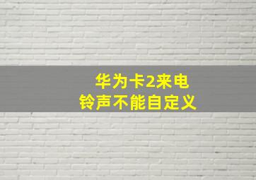 华为卡2来电铃声不能自定义