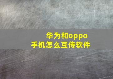 华为和oppo手机怎么互传软件