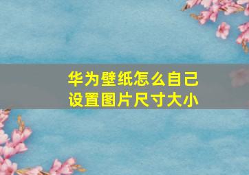 华为壁纸怎么自己设置图片尺寸大小